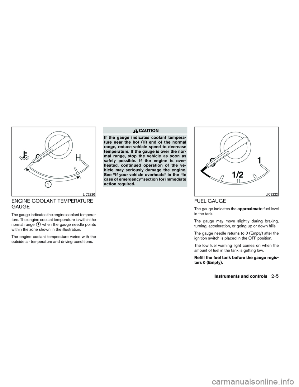 NISSAN ALTIMA SEDAN 2013 Owners Manual ENGINE COOLANT TEMPERATURE
GAUGE
The gauge indicates the engine coolant tempera-
ture. The engine coolant temperature is within the
normal range
1when the gauge needle points
within the zone shown in NISSAN ALTIMA SEDAN 2013 Owners Manual ENGINE COOLANT TEMPERATURE
GAUGE
The gauge indicates the engine coolant tempera-
ture. The engine coolant temperature is within the
normal range
1when the gauge needle points
within the zone shown in