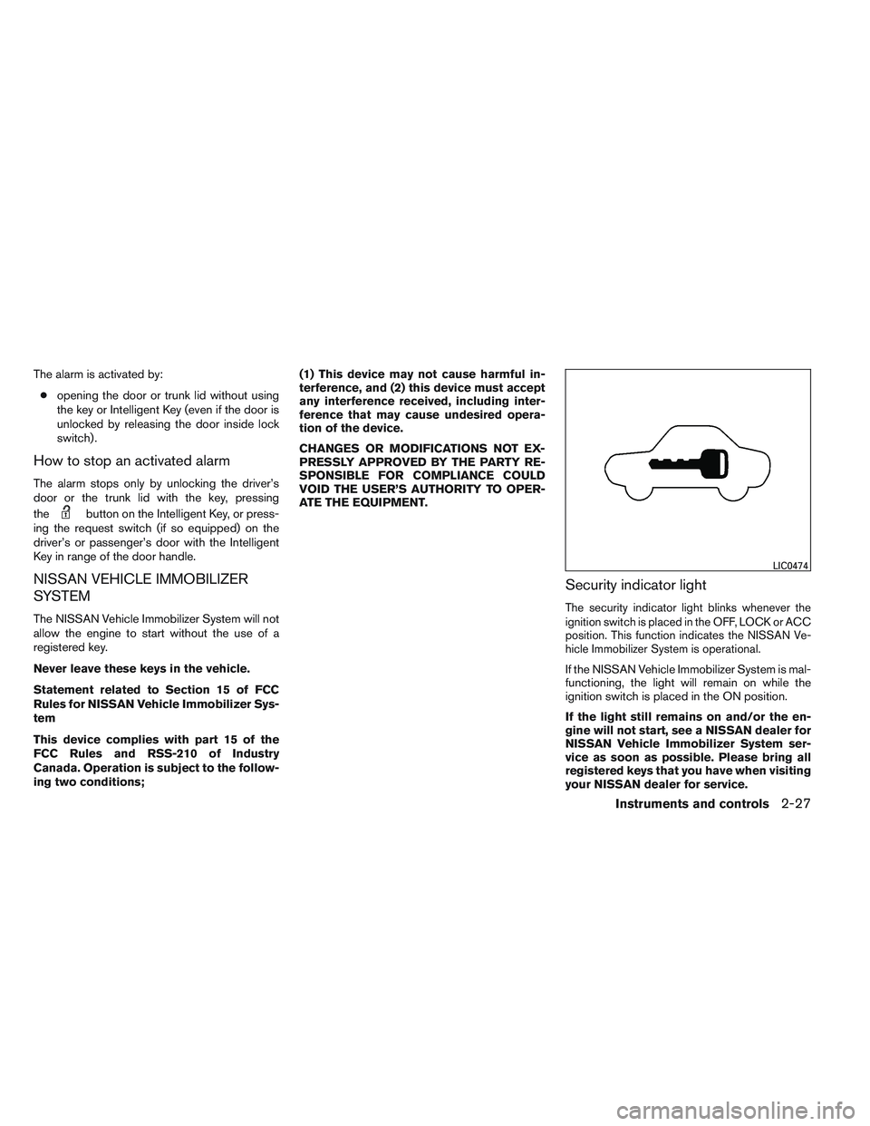 NISSAN ALTIMA SEDAN 2013 Owners Manual The alarm is activated by:● opening the door or trunk lid without using
the key or Intelligent Key (even if the door is
unlocked by releasing the door inside lock
switch) .
How to stop an activated NISSAN ALTIMA SEDAN 2013 Owners Manual The alarm is activated by:● opening the door or trunk lid without using
the key or Intelligent Key (even if the door is
unlocked by releasing the door inside lock
switch) .
How to stop an activated