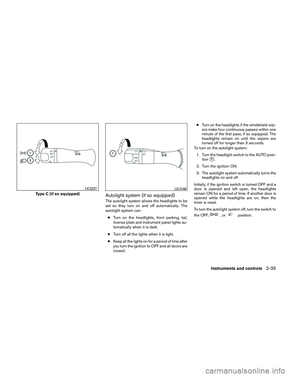 NISSAN ALTIMA SEDAN 2017 Owners Manual Autolight system (if so equipped)
The autolight system allows the headlights to be
set so they turn on and off automatically. The
autolight system can:● Turn on the headlights, front parking, tail,
NISSAN ALTIMA SEDAN 2017 Owners Manual Autolight system (if so equipped)
The autolight system allows the headlights to be
set so they turn on and off automatically. The
autolight system can:● Turn on the headlights, front parking, tail,