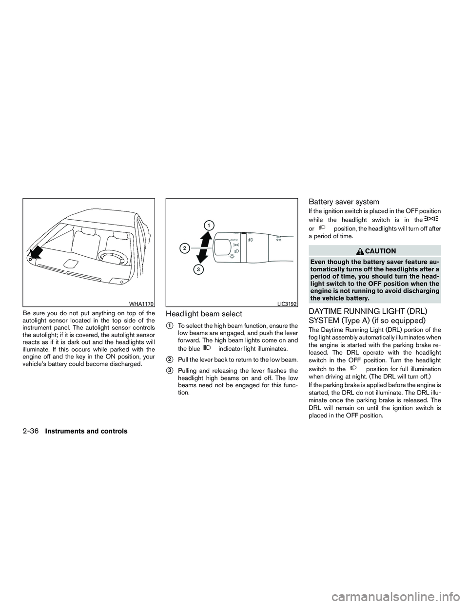 NISSAN ALTIMA SEDAN 2017 Owners Manual Be sure you do not put anything on top of the
autolight sensor located in the top side of the
instrument panel. The autolight sensor controls
the autolight; if it is covered, the autolight sensor
reac NISSAN ALTIMA SEDAN 2017 Owners Manual Be sure you do not put anything on top of the
autolight sensor located in the top side of the
instrument panel. The autolight sensor controls
the autolight; if it is covered, the autolight sensor
reac