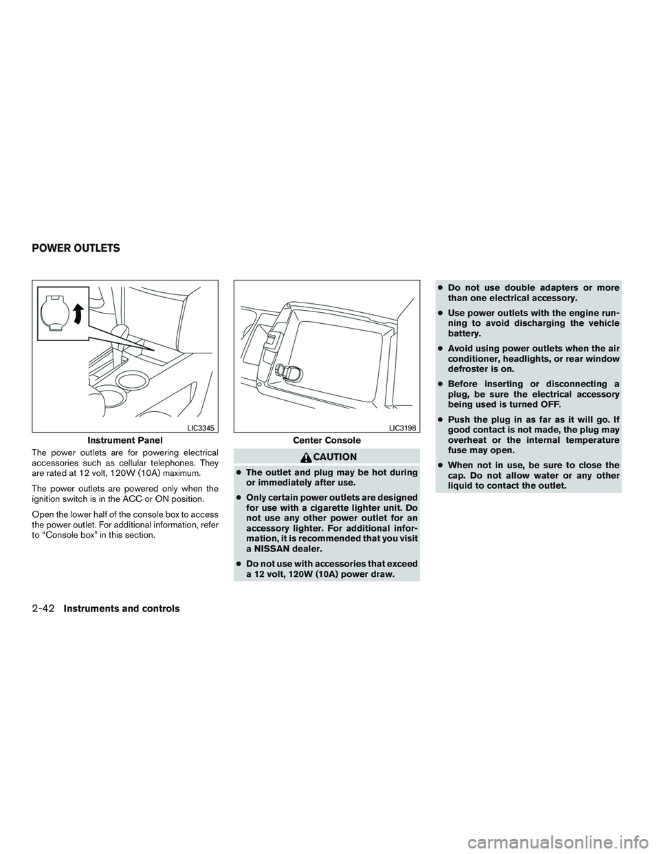 NISSAN ALTIMA SEDAN 2017 Owners Manual The power outlets are for powering electrical
accessories such as cellular telephones. They
are rated at 12 volt, 120W (10A) maximum.
The power outlets are powered only when the
ignition switch is in NISSAN ALTIMA SEDAN 2017 Owners Manual The power outlets are for powering electrical
accessories such as cellular telephones. They
are rated at 12 volt, 120W (10A) maximum.
The power outlets are powered only when the
ignition switch is in