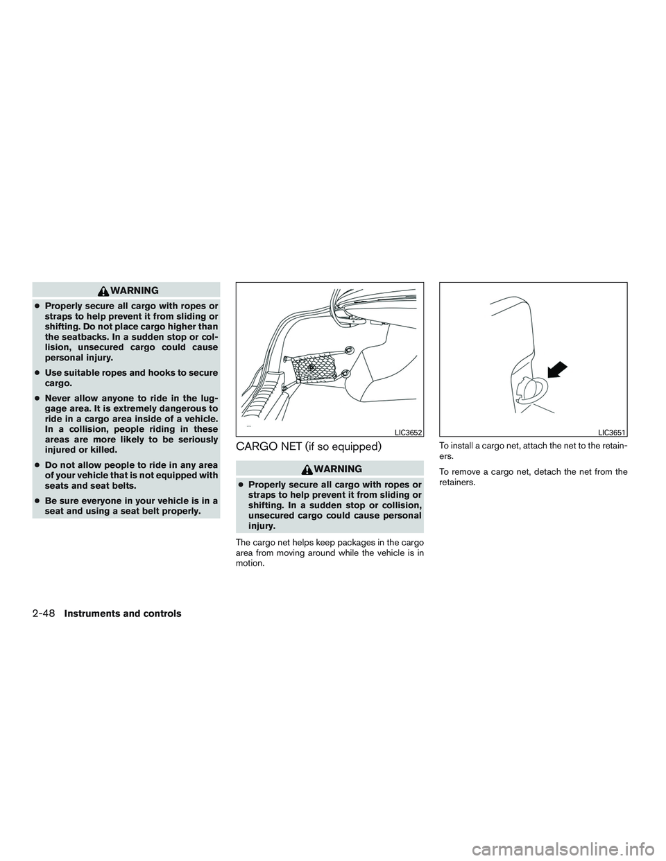 NISSAN ALTIMA SEDAN 2017 Owners Manual WARNING
●Properly secure all cargo with ropes or
straps to help prevent it from sliding or
shifting. Do not place cargo higher than
the seatbacks. In a sudden stop or col-
lision, unsecured cargo co NISSAN ALTIMA SEDAN 2017 Owners Manual WARNING
●Properly secure all cargo with ropes or
straps to help prevent it from sliding or
shifting. Do not place cargo higher than
the seatbacks. In a sudden stop or col-
lision, unsecured cargo co