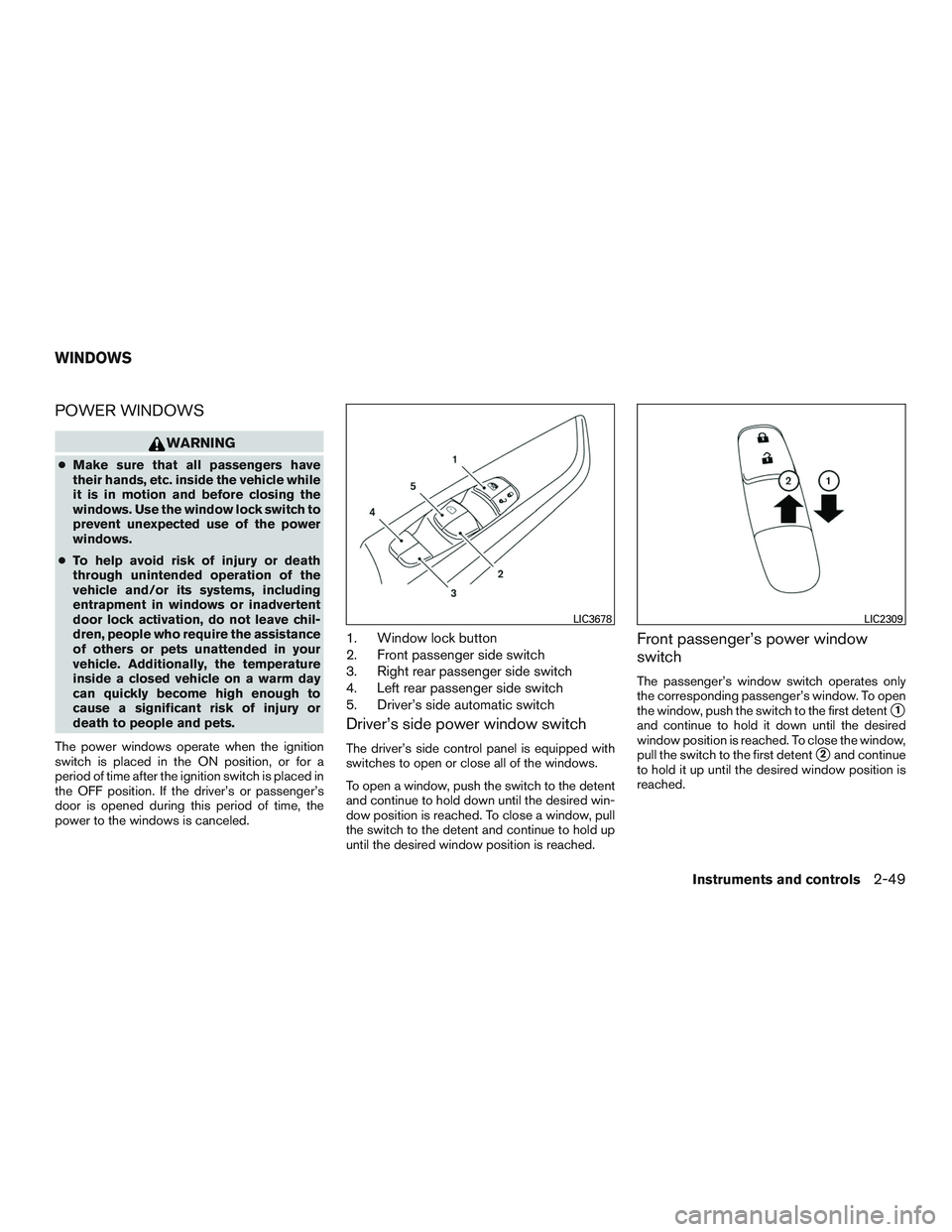 NISSAN ALTIMA SEDAN 2017 Owners Manual POWER WINDOWS
WARNING
●Make sure that all passengers have
their hands, etc. inside the vehicle while
it is in motion and before closing the
windows. Use the window lock switch to
prevent unexpected NISSAN ALTIMA SEDAN 2017 Owners Manual POWER WINDOWS
WARNING
●Make sure that all passengers have
their hands, etc. inside the vehicle while
it is in motion and before closing the
windows. Use the window lock switch to
prevent unexpected