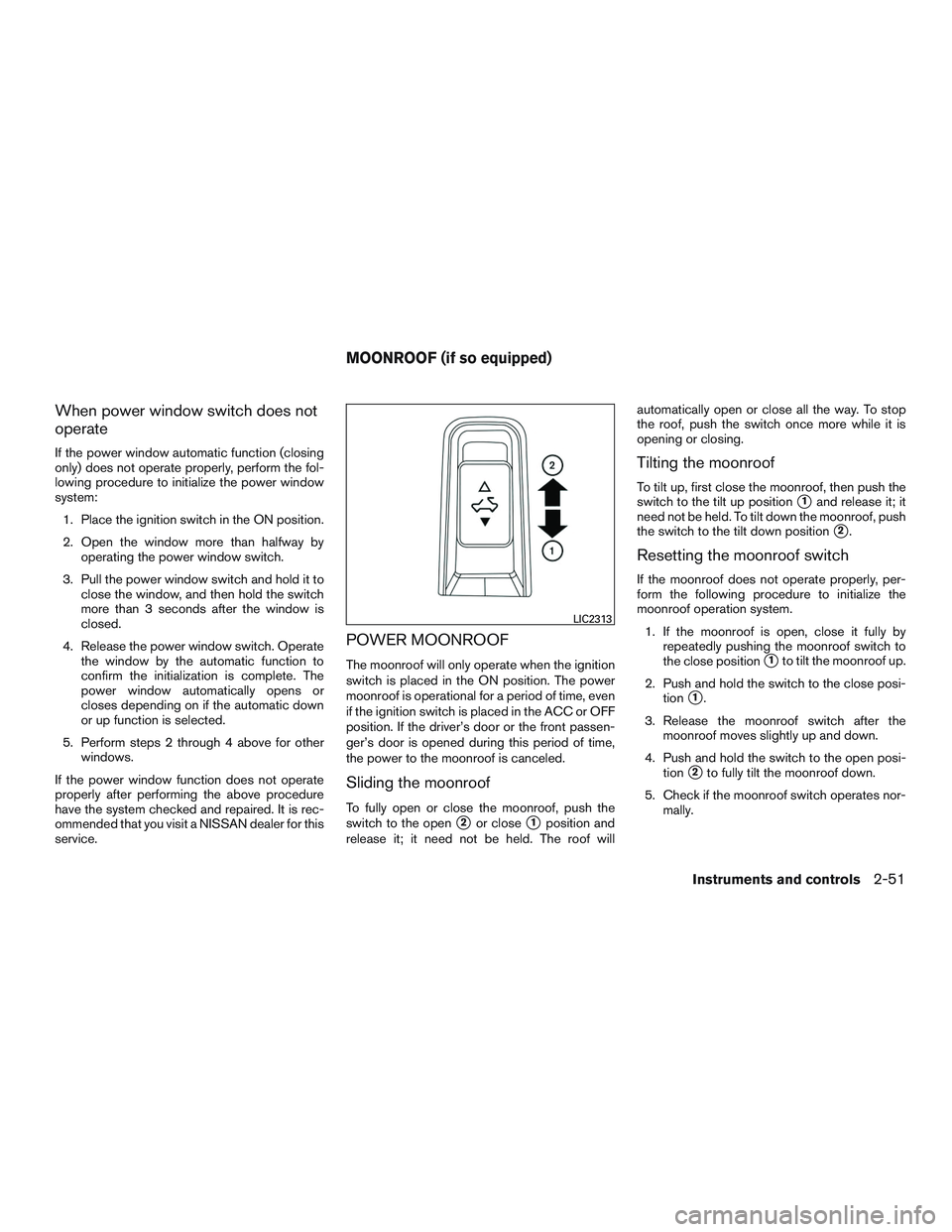 NISSAN ALTIMA SEDAN 2017 Owners Manual When power window switch does not
operate
If the power window automatic function (closing
only) does not operate properly, perform the fol-
lowing procedure to initialize the power window
system:1. Pl NISSAN ALTIMA SEDAN 2017 Owners Manual When power window switch does not
operate
If the power window automatic function (closing
only) does not operate properly, perform the fol-
lowing procedure to initialize the power window
system:1. Pl