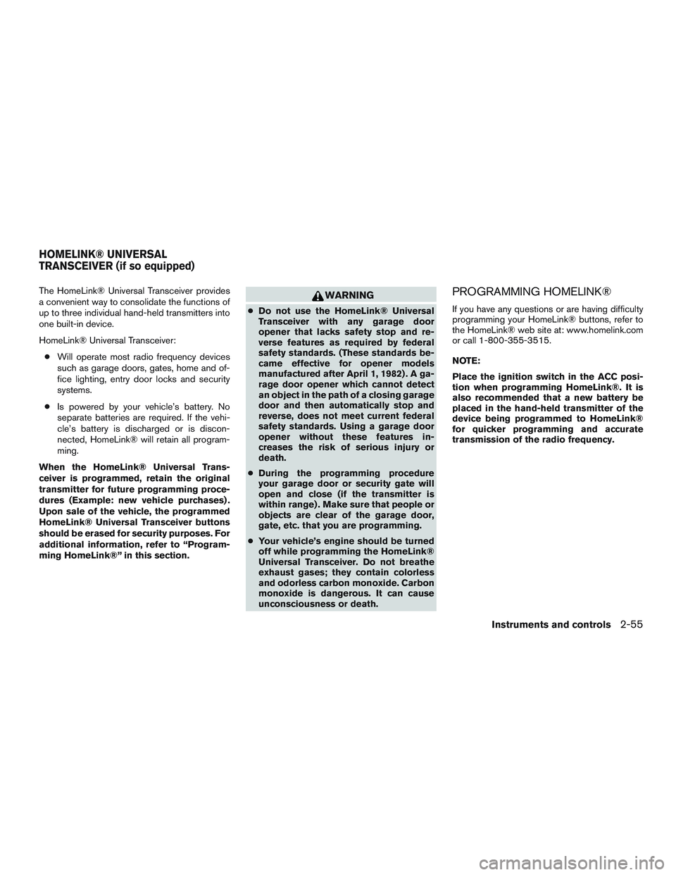 NISSAN ALTIMA SEDAN 2017 Owners Manual The HomeLink® Universal Transceiver provides
a convenient way to consolidate the functions of
up to three individual hand-held transmitters into
one built-in device.
HomeLink® Universal Transceiver: NISSAN ALTIMA SEDAN 2017 Owners Manual The HomeLink® Universal Transceiver provides
a convenient way to consolidate the functions of
up to three individual hand-held transmitters into
one built-in device.
HomeLink® Universal Transceiver: