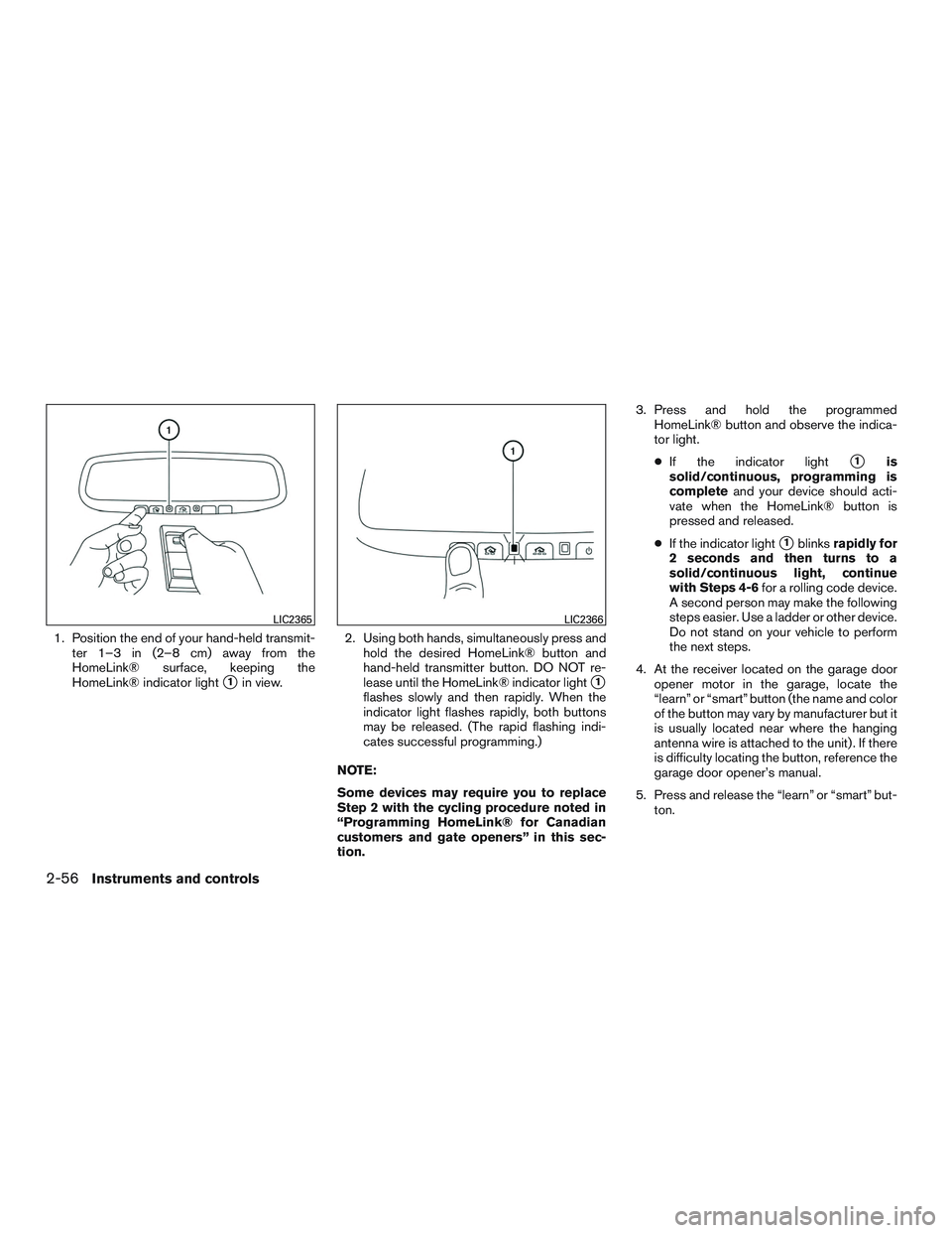NISSAN ALTIMA SEDAN 2017 Owners Manual 1. Position the end of your hand-held transmit-ter 1–3 in (2–8 cm) away from the
HomeLink® surface, keeping the
HomeLink® indicator light
1in view. 2. Using both hands, simultaneously press and NISSAN ALTIMA SEDAN 2017 Owners Manual 1. Position the end of your hand-held transmit-ter 1–3 in (2–8 cm) away from the
HomeLink® surface, keeping the
HomeLink® indicator light
1in view. 2. Using both hands, simultaneously press and