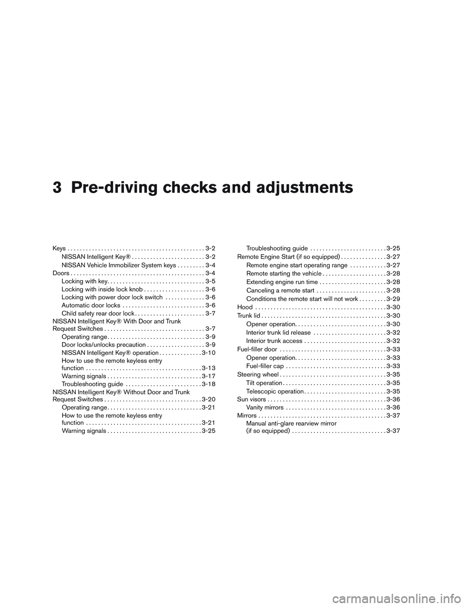 NISSAN ALTIMA SEDAN 2017 Owners Manual 3 Pre-driving checks and adjustments
Keys .............................................3-2NISSAN Intelligent Key® . .......................3-2
NISSAN Vehicle Immobilizer System keys .........3-4
Door NISSAN ALTIMA SEDAN 2017 Owners Manual 3 Pre-driving checks and adjustments
Keys .............................................3-2NISSAN Intelligent Key® . .......................3-2
NISSAN Vehicle Immobilizer System keys .........3-4
Door