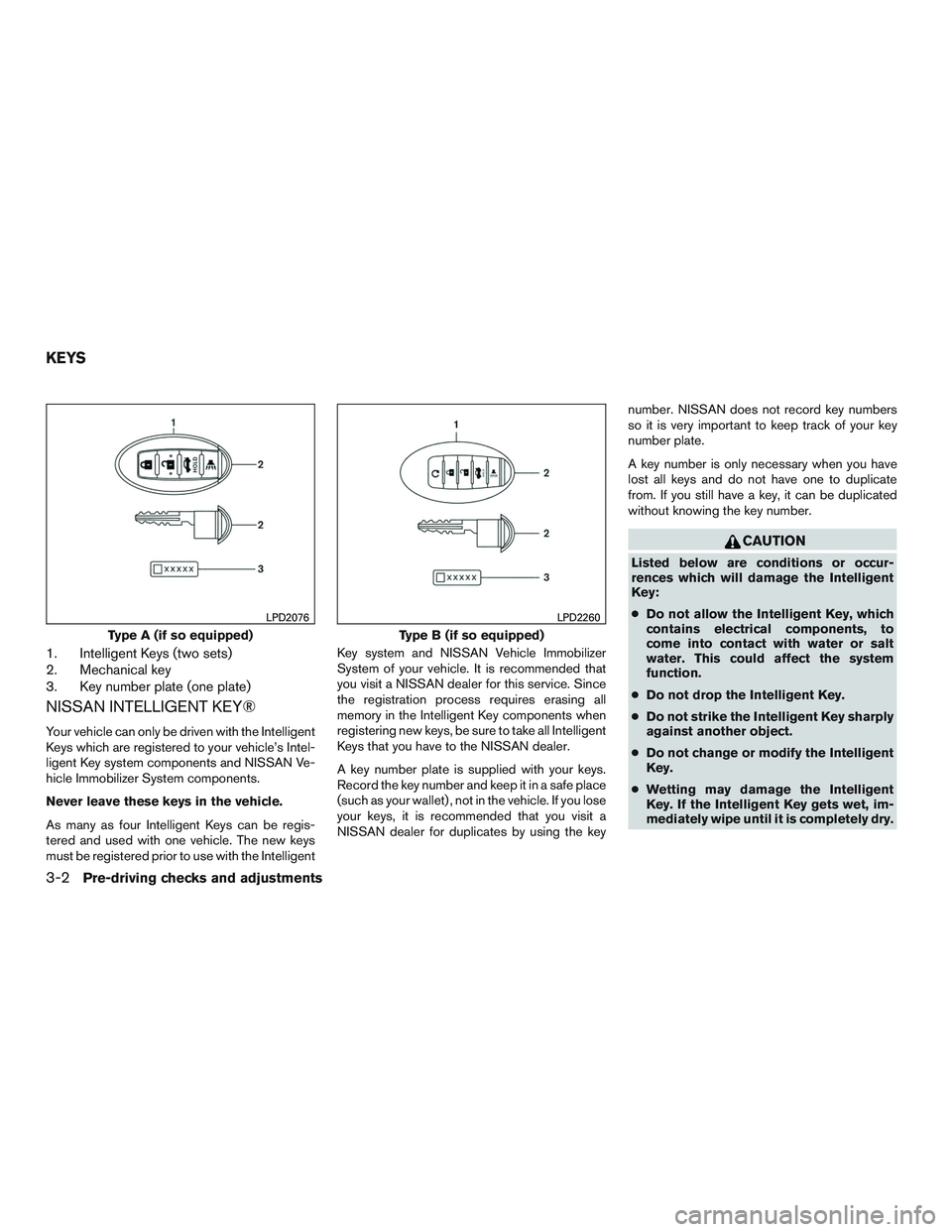 NISSAN ALTIMA SEDAN 2017 Owners Manual 1. Intelligent Keys (two sets)
2. Mechanical key
3. Key number plate (one plate)
NISSAN INTELLIGENT KEY®
Your vehicle can only be driven with the Intelligent
Keys which are registered to your vehicle NISSAN ALTIMA SEDAN 2017 Owners Manual 1. Intelligent Keys (two sets)
2. Mechanical key
3. Key number plate (one plate)
NISSAN INTELLIGENT KEY®
Your vehicle can only be driven with the Intelligent
Keys which are registered to your vehicle