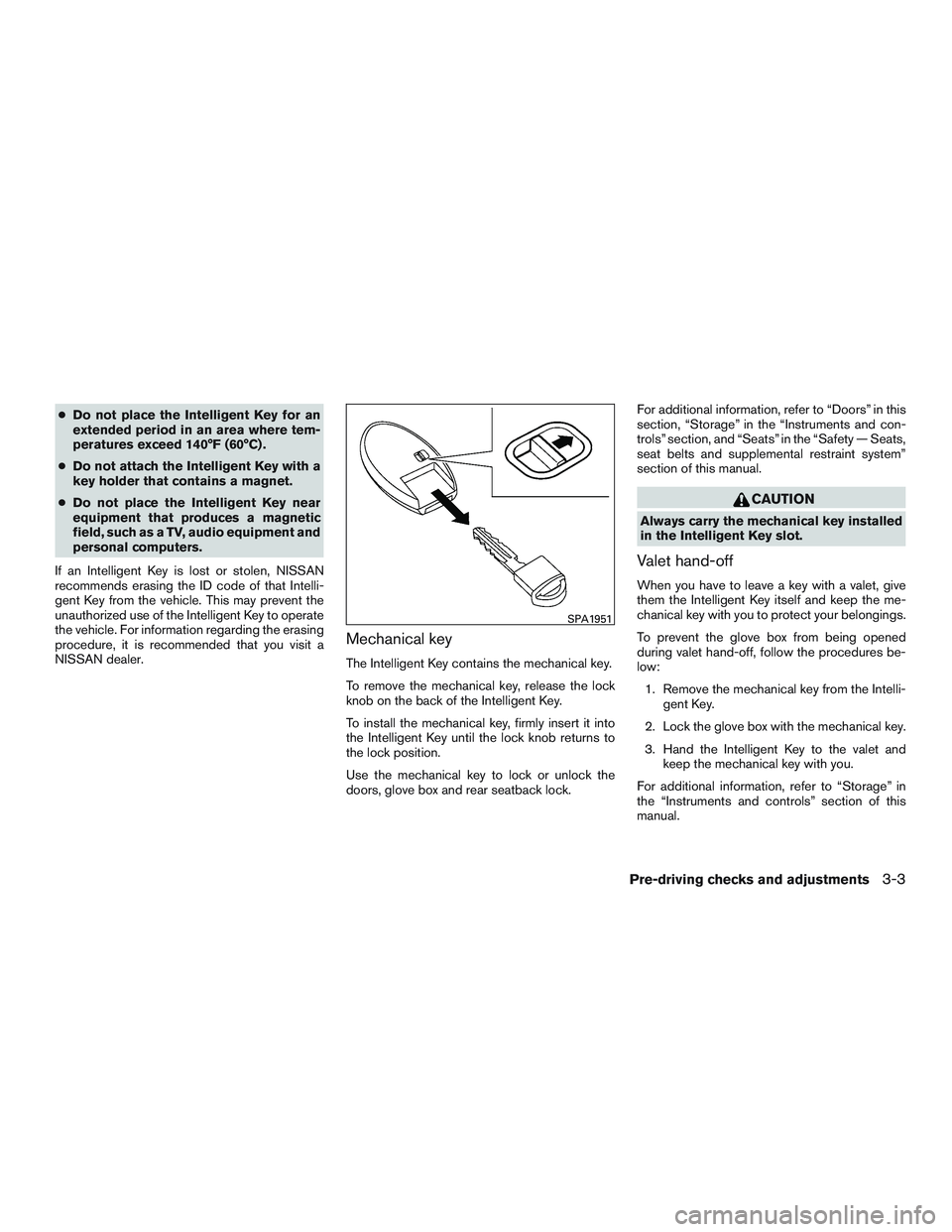 NISSAN ALTIMA SEDAN 2017 Owners Manual ●Do not place the Intelligent Key for an
extended period in an area where tem-
peratures exceed 140°F (60°C) .
● Do not attach the Intelligent Key with a
key holder that contains a magnet.
● D NISSAN ALTIMA SEDAN 2017 Owners Manual ●Do not place the Intelligent Key for an
extended period in an area where tem-
peratures exceed 140°F (60°C) .
● Do not attach the Intelligent Key with a
key holder that contains a magnet.
● D