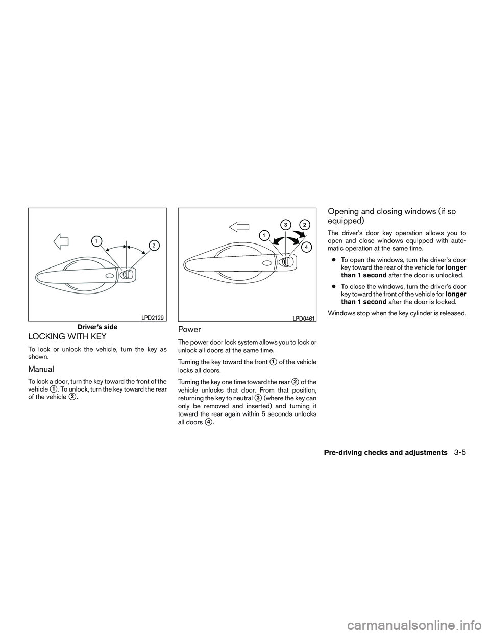 NISSAN ALTIMA SEDAN 2017 Owners Manual LOCKING WITH KEY
To lock or unlock the vehicle, turn the key as
shown.
Manual
To lock a door, turn the key toward the front of the
vehicle
1. To unlock, turn the key toward the rear
of the vehicle
2 NISSAN ALTIMA SEDAN 2017 Owners Manual LOCKING WITH KEY
To lock or unlock the vehicle, turn the key as
shown.
Manual
To lock a door, turn the key toward the front of the
vehicle
1. To unlock, turn the key toward the rear
of the vehicle
2
