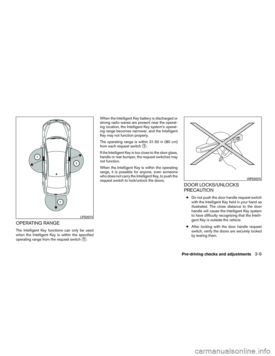 NISSAN ALTIMA SEDAN 2017 Owners Manual OPERATING RANGE
The Intelligent Key functions can only be used
when the Intelligent Key is within the specified
operating range from the request switch
1.When the Intelligent Key battery is discharge NISSAN ALTIMA SEDAN 2017 Owners Manual OPERATING RANGE
The Intelligent Key functions can only be used
when the Intelligent Key is within the specified
operating range from the request switch
1.When the Intelligent Key battery is discharge