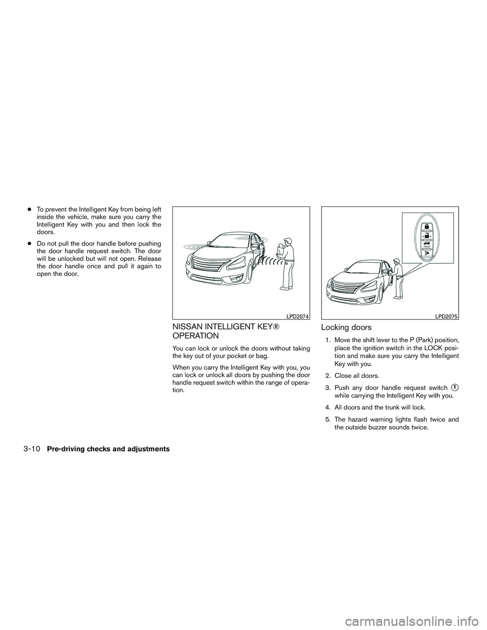 NISSAN ALTIMA SEDAN 2017 Owners Manual ●To prevent the Intelligent Key from being left
inside the vehicle, make sure you carry the
Intelligent Key with you and then lock the
doors.
● Do not pull the door handle before pushing
the door NISSAN ALTIMA SEDAN 2017 Owners Manual ●To prevent the Intelligent Key from being left
inside the vehicle, make sure you carry the
Intelligent Key with you and then lock the
doors.
● Do not pull the door handle before pushing
the door