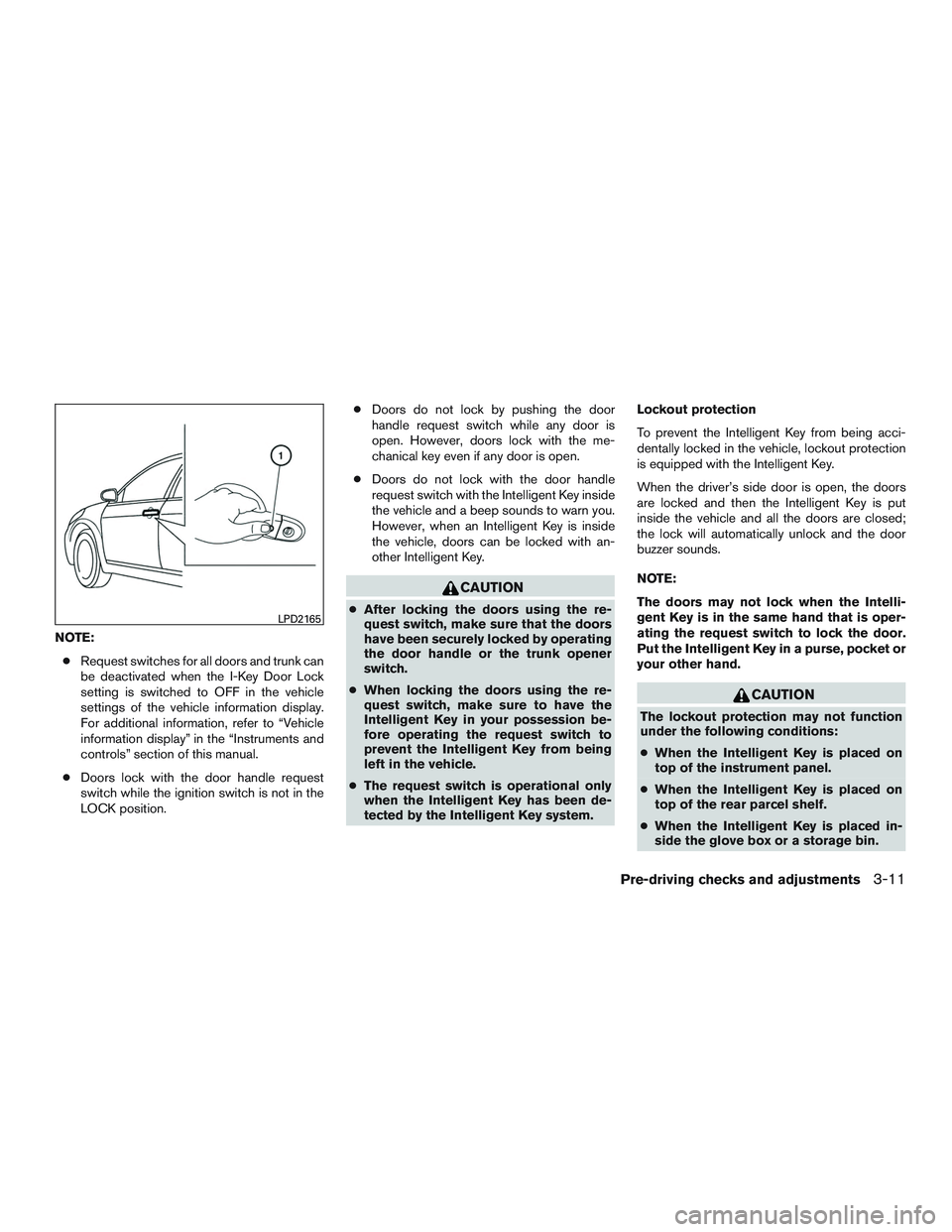 NISSAN ALTIMA SEDAN 2017 Owners Manual NOTE:● Request switches for all doors and trunk can
be deactivated when the I-Key Door Lock
setting is switched to OFF in the vehicle
settings of the vehicle information display.
For additional info NISSAN ALTIMA SEDAN 2017 Owners Manual NOTE:● Request switches for all doors and trunk can
be deactivated when the I-Key Door Lock
setting is switched to OFF in the vehicle
settings of the vehicle information display.
For additional info