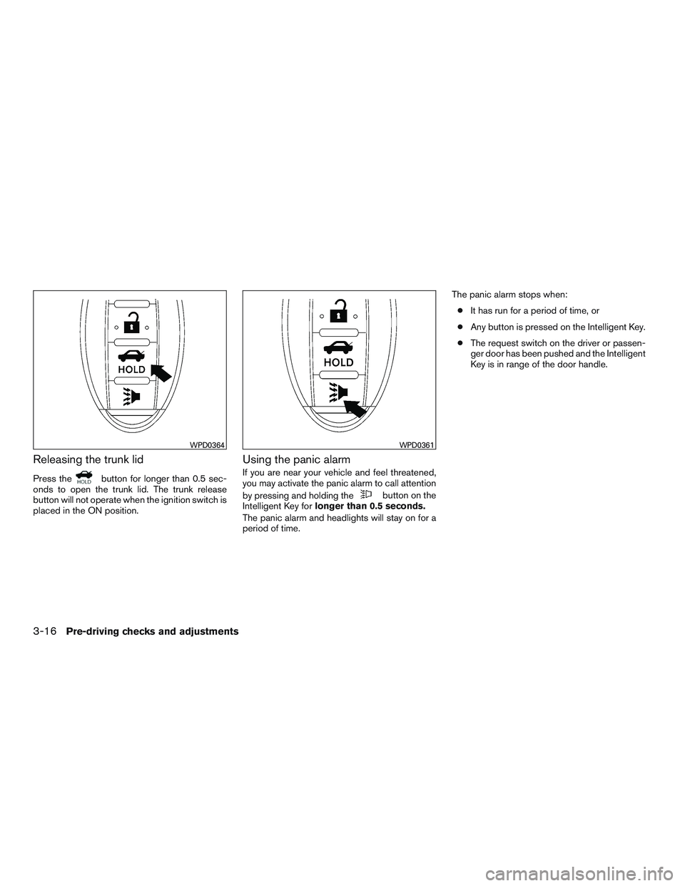 NISSAN ALTIMA SEDAN 2017  Owners Manual Releasing the trunk lid
Press thebutton for longer than 0.5 sec-
onds to open the trunk lid. The trunk release
button will not operate when the ignition switch is
placed in the ON position.
Using the 