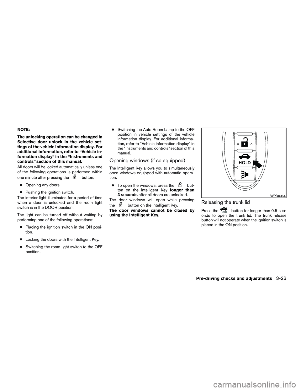 NISSAN ALTIMA SEDAN 2017 Owners Manual NOTE:
The unlocking operation can be changed in
Selective door unlock in the vehicle set-
tings of the vehicle information display. For
additional information, refer to “Vehicle in-
formation displa NISSAN ALTIMA SEDAN 2017 Owners Manual NOTE:
The unlocking operation can be changed in
Selective door unlock in the vehicle set-
tings of the vehicle information display. For
additional information, refer to “Vehicle in-
formation displa