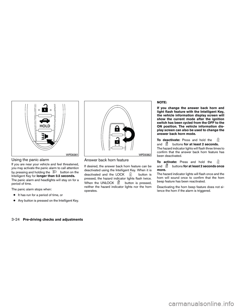 NISSAN ALTIMA SEDAN 2017 Owners Manual Using the panic alarm
If you are near your vehicle and feel threatened,
you may activate the panic alarm to call attention
by pressing and holding the
button on the
Intelligent Key for longer than 0.5 NISSAN ALTIMA SEDAN 2017 Owners Manual Using the panic alarm
If you are near your vehicle and feel threatened,
you may activate the panic alarm to call attention
by pressing and holding the
button on the
Intelligent Key for longer than 0.5