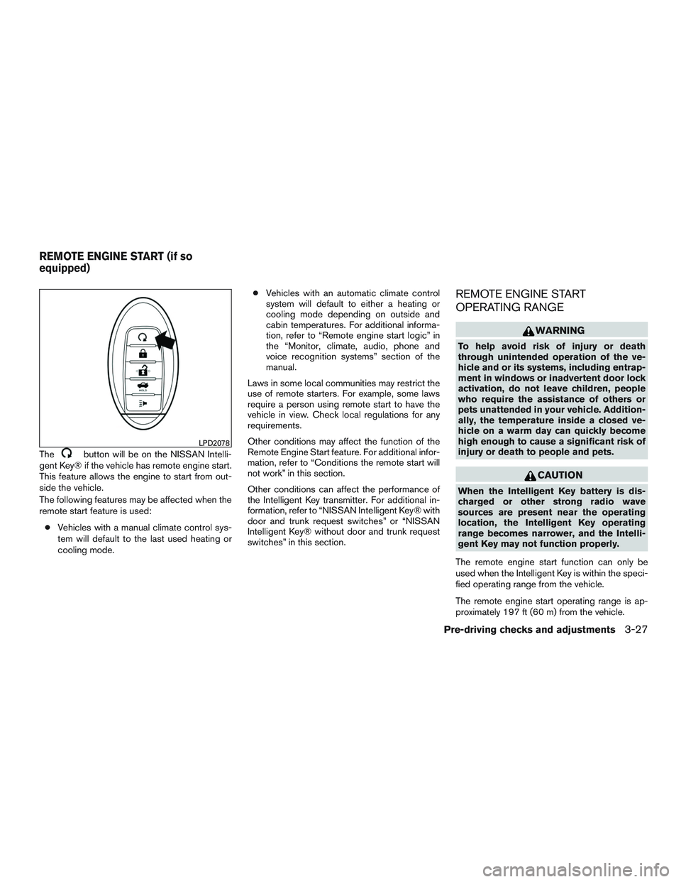 NISSAN ALTIMA SEDAN 2017 Owners Manual Thebutton will be on the NISSAN Intelli-
gent Key® if the vehicle has remote engine start.
This feature allows the engine to start from out-
side the vehicle.
The following features may be affected w NISSAN ALTIMA SEDAN 2017 Owners Manual Thebutton will be on the NISSAN Intelli-
gent Key® if the vehicle has remote engine start.
This feature allows the engine to start from out-
side the vehicle.
The following features may be affected w