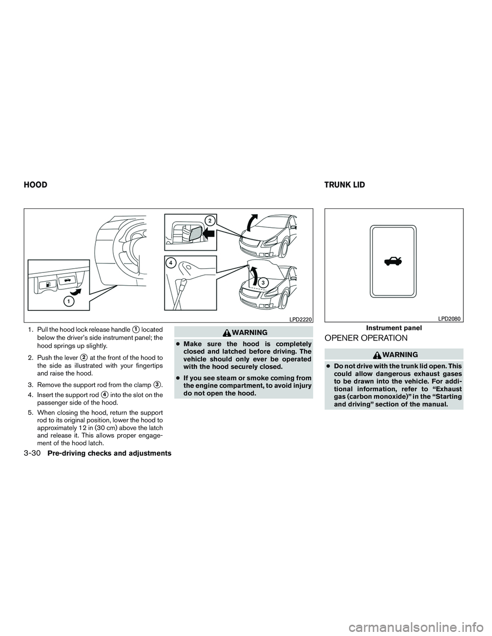 NISSAN ALTIMA SEDAN 2017 Owners Manual 1. Pull the hood lock release handle1located
below the driver’s side instrument panel; the
hood springs up slightly.
2. Push the lever
2at the front of the hood to
the side as illustrated with you NISSAN ALTIMA SEDAN 2017 Owners Manual 1. Pull the hood lock release handle1located
below the driver’s side instrument panel; the
hood springs up slightly.
2. Push the lever
2at the front of the hood to
the side as illustrated with you