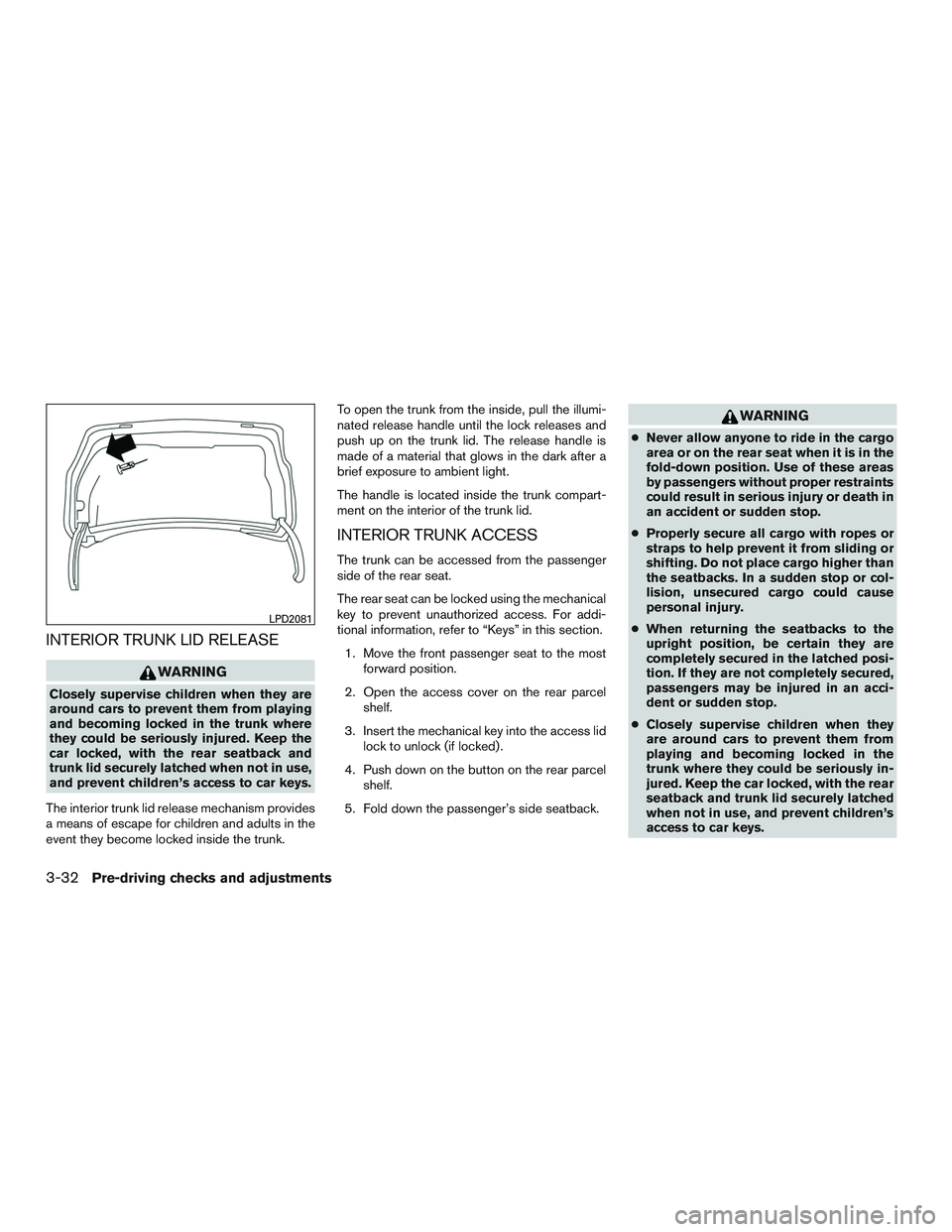 NISSAN ALTIMA SEDAN 2017 Owners Manual INTERIOR TRUNK LID RELEASE
WARNING
Closely supervise children when they are
around cars to prevent them from playing
and becoming locked in the trunk where
they could be seriously injured. Keep the
ca NISSAN ALTIMA SEDAN 2017 Owners Manual INTERIOR TRUNK LID RELEASE
WARNING
Closely supervise children when they are
around cars to prevent them from playing
and becoming locked in the trunk where
they could be seriously injured. Keep the
ca