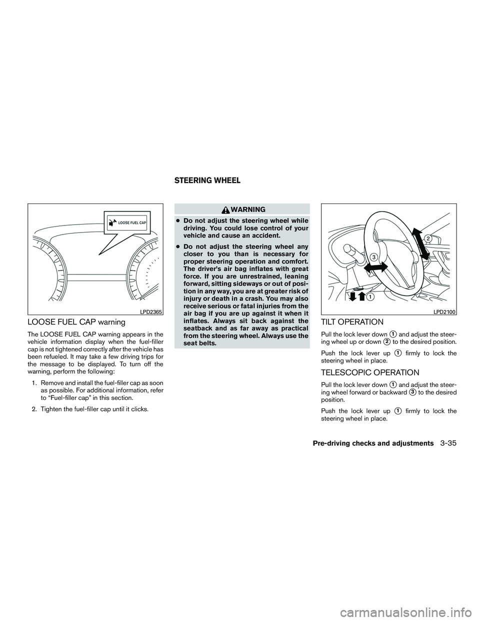 NISSAN ALTIMA SEDAN 2017 Owners Manual LOOSE FUEL CAP warning
The LOOSE FUEL CAP warning appears in the
vehicle information display when the fuel-filler
cap is not tightened correctly after the vehicle has
been refueled. It may take a few NISSAN ALTIMA SEDAN 2017 Owners Manual LOOSE FUEL CAP warning
The LOOSE FUEL CAP warning appears in the
vehicle information display when the fuel-filler
cap is not tightened correctly after the vehicle has
been refueled. It may take a few