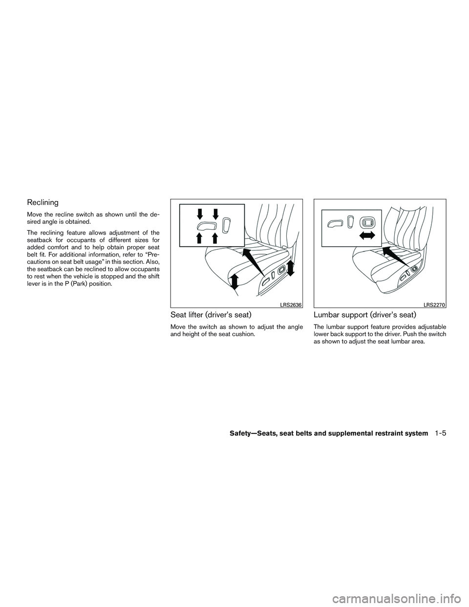 NISSAN ALTIMA SEDAN 2017  Owners Manual Reclining
Move the recline switch as shown until the de-
sired angle is obtained.
The reclining feature allows adjustment of the
seatback for occupants of different sizes for
added comfort and to help