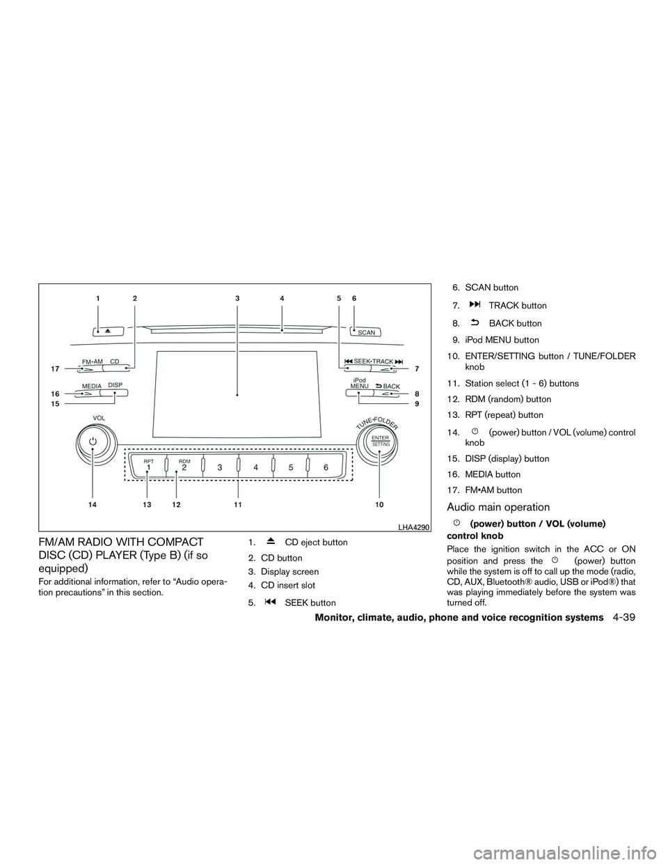 NISSAN ALTIMA SEDAN 2017  Owners Manual FM/AM RADIO WITH COMPACT
DISC (CD) PLAYER (Type B) (if so
equipped)
For additional information, refer to “Audio opera-
tion precautions” in this section.1.
CD eject button
2. CD button
3. Display 