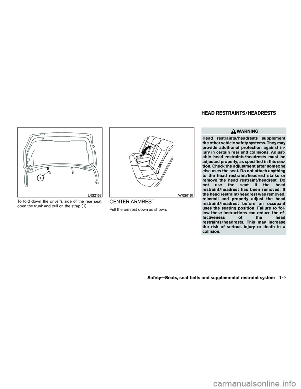 NISSAN ALTIMA SEDAN 2017 Owners Manual To fold down the driver’s side of the rear seat,
open the trunk and pull on the strap
1.CENTER ARMREST
Pull the armrest down as shown.
WARNING
Head restraints/headrests supplement
the other vehicle NISSAN ALTIMA SEDAN 2017 Owners Manual To fold down the driver’s side of the rear seat,
open the trunk and pull on the strap
1.CENTER ARMREST
Pull the armrest down as shown.
WARNING
Head restraints/headrests supplement
the other vehicle