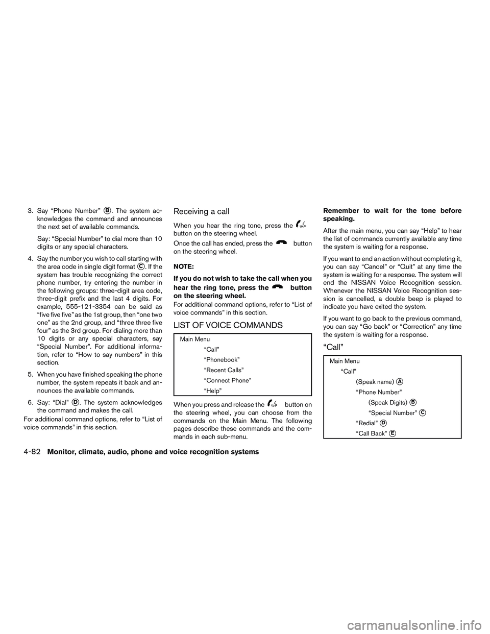 NISSAN ALTIMA SEDAN 2017 Owners Manual 3. Say “Phone Number”B. The system ac-
knowledges the command and announces
the next set of available commands.
Say: “Special Number” to dial more than 10
digits or any special characters.
4. NISSAN ALTIMA SEDAN 2017 Owners Manual 3. Say “Phone Number”B. The system ac-
knowledges the command and announces
the next set of available commands.
Say: “Special Number” to dial more than 10
digits or any special characters.
4.