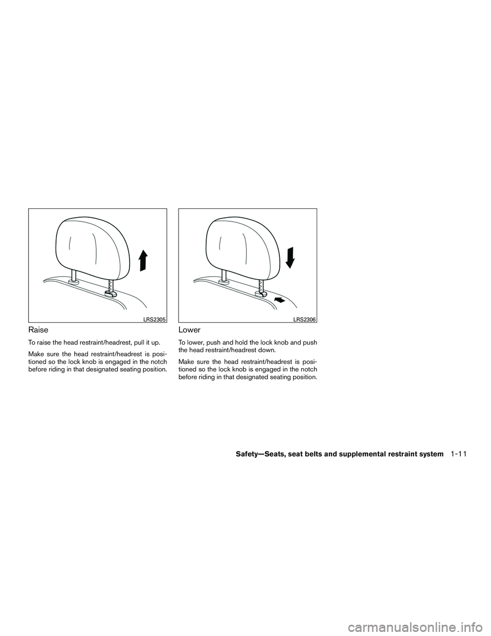 NISSAN ALTIMA SEDAN 2017  Owners Manual Raise
To raise the head restraint/headrest, pull it up.
Make sure the head restraint/headrest is posi-
tioned so the lock knob is engaged in the notch
before riding in that designated seating position