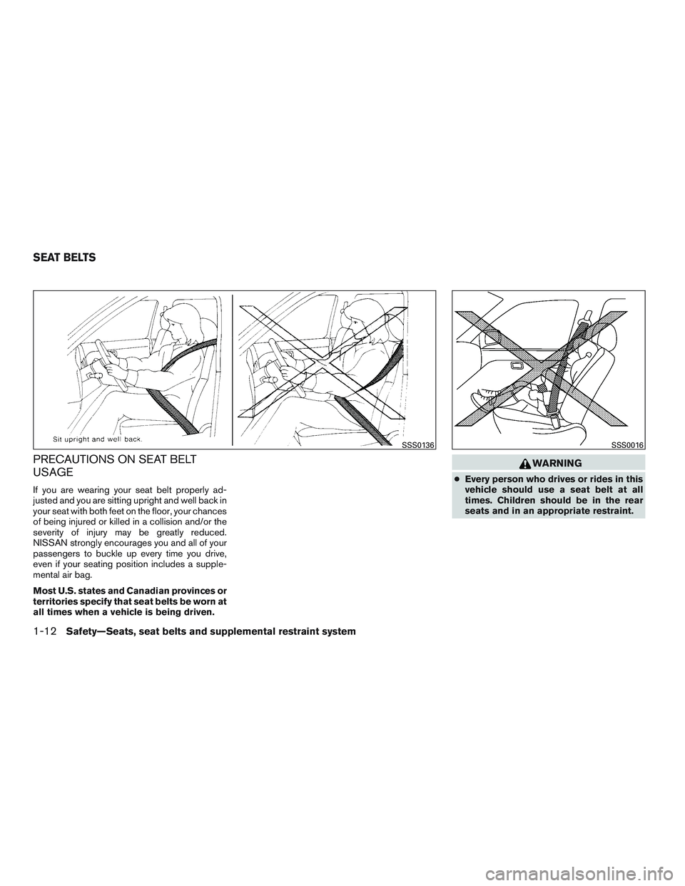 NISSAN ALTIMA SEDAN 2017  Owners Manual PRECAUTIONS ON SEAT BELT
USAGE
If you are wearing your seat belt properly ad-
justed and you are sitting upright and well back in
your seat with both feet on the floor, your chances
of being injured o