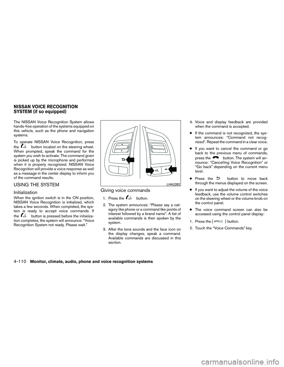 NISSAN ALTIMA SEDAN 2017 Owners Manual The NISSAN Voice Recognition System allows
hands-free operation of the systems equipped on
this vehicle, such as the phone and navigation
systems.
To operate NISSAN Voice Recognition, press
the
button NISSAN ALTIMA SEDAN 2017 Owners Manual The NISSAN Voice Recognition System allows
hands-free operation of the systems equipped on
this vehicle, such as the phone and navigation
systems.
To operate NISSAN Voice Recognition, press
the
button