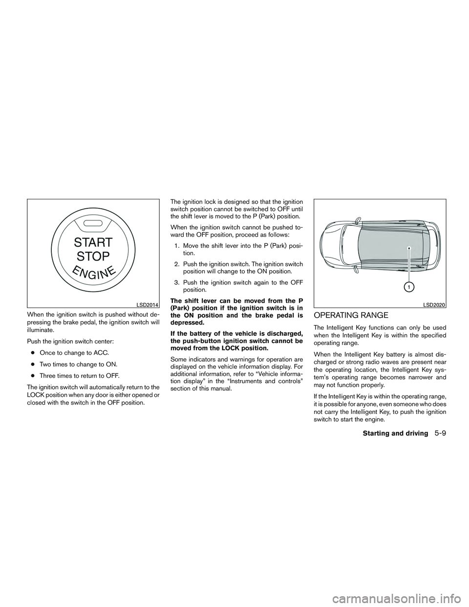 NISSAN ALTIMA SEDAN 2017 Owners Manual When the ignition switch is pushed without de-
pressing the brake pedal, the ignition switch will
illuminate.
Push the ignition switch center:● Once to change to ACC.
● Two times to change to ON.
NISSAN ALTIMA SEDAN 2017 Owners Manual When the ignition switch is pushed without de-
pressing the brake pedal, the ignition switch will
illuminate.
Push the ignition switch center:● Once to change to ACC.
● Two times to change to ON.