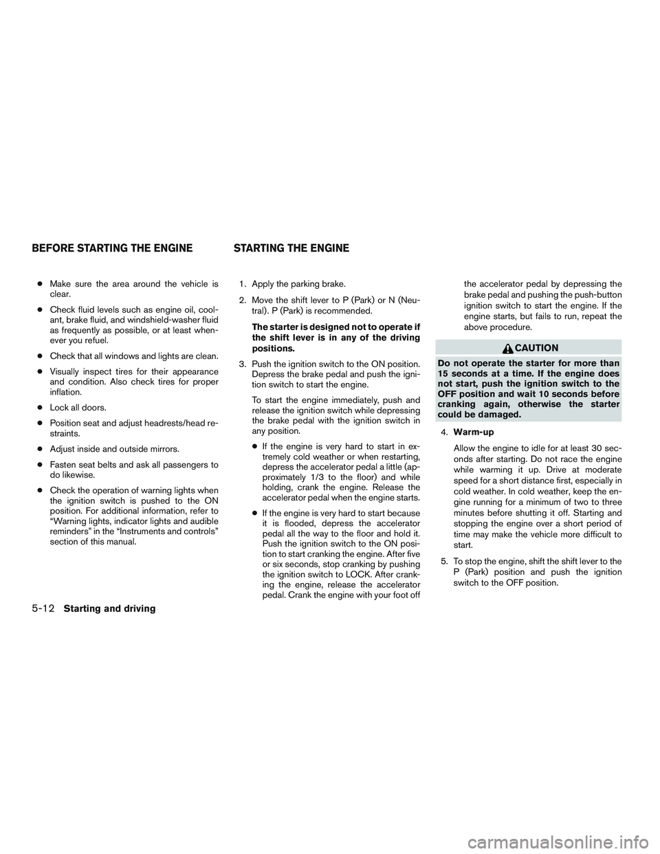 NISSAN ALTIMA SEDAN 2017 Owners Manual ●Make sure the area around the vehicle is
clear.
● Check fluid levels such as engine oil, cool-
ant, brake fluid, and windshield-washer fluid
as frequently as possible, or at least when-
ever you NISSAN ALTIMA SEDAN 2017 Owners Manual ●Make sure the area around the vehicle is
clear.
● Check fluid levels such as engine oil, cool-
ant, brake fluid, and windshield-washer fluid
as frequently as possible, or at least when-
ever you