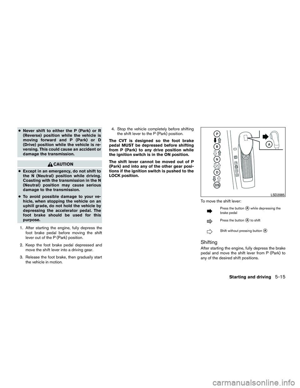 NISSAN ALTIMA SEDAN 2017 Owners Manual ●Never shift to either the P (Park) or R
(Reverse) position while the vehicle is
moving forward and P (Park) or D
(Drive) position while the vehicle is re-
versing. This could cause an accident or
d NISSAN ALTIMA SEDAN 2017 Owners Manual ●Never shift to either the P (Park) or R
(Reverse) position while the vehicle is
moving forward and P (Park) or D
(Drive) position while the vehicle is re-
versing. This could cause an accident or
d