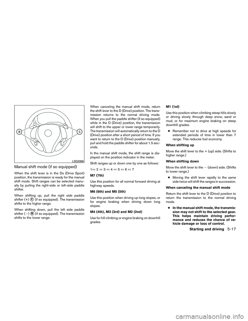 NISSAN ALTIMA SEDAN 2017 Owners Manual Manual shift mode (if so equipped)
When the shift lever is in the Ds (Drive Sport)
position, the transmission is ready for the manual
shift mode. Shift ranges can be selected manu-
ally by pulling the NISSAN ALTIMA SEDAN 2017 Owners Manual Manual shift mode (if so equipped)
When the shift lever is in the Ds (Drive Sport)
position, the transmission is ready for the manual
shift mode. Shift ranges can be selected manu-
ally by pulling the