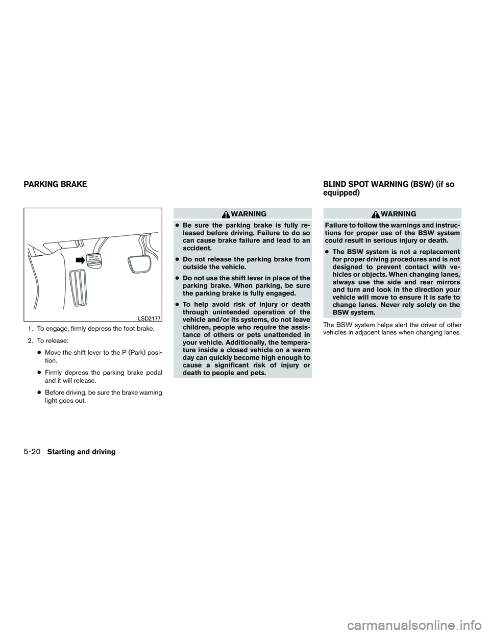 NISSAN ALTIMA SEDAN 2017 Owners Manual 1. To engage, firmly depress the foot brake.
2. To release:●Move the shift lever to the P (Park) posi-
tion.
● Firmly depress the parking brake pedal
and it will release.
● Before driving, be su NISSAN ALTIMA SEDAN 2017 Owners Manual 1. To engage, firmly depress the foot brake.
2. To release:●Move the shift lever to the P (Park) posi-
tion.
● Firmly depress the parking brake pedal
and it will release.
● Before driving, be su