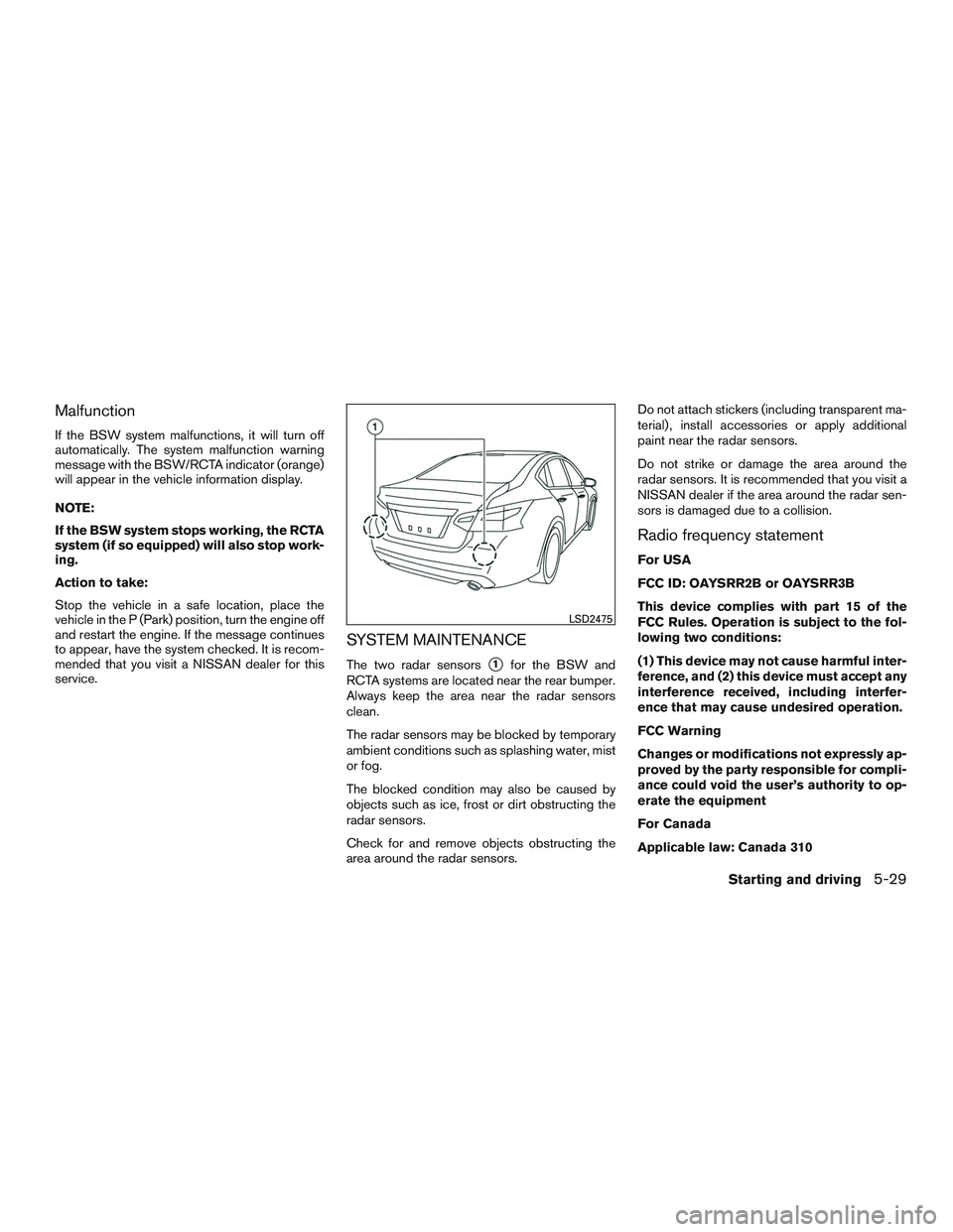 NISSAN ALTIMA SEDAN 2017 Owners Manual Malfunction
If the BSW system malfunctions, it will turn off
automatically. The system malfunction warning
message with the BSW/RCTA indicator (orange)
will appear in the vehicle information display.
NISSAN ALTIMA SEDAN 2017 Owners Manual Malfunction
If the BSW system malfunctions, it will turn off
automatically. The system malfunction warning
message with the BSW/RCTA indicator (orange)
will appear in the vehicle information display.