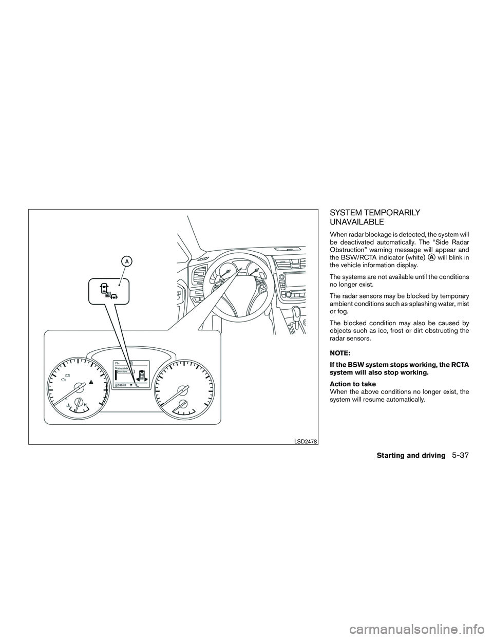 NISSAN ALTIMA SEDAN 2017  Owners Manual SYSTEM TEMPORARILY
UNAVAILABLE
When radar blockage is detected, the system will
be deactivated automatically. The “Side Radar
Obstruction” warning message will appear and
the BSW/RCTA indicator (w