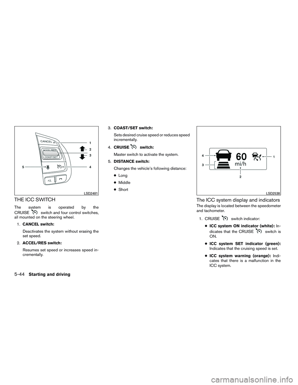 NISSAN ALTIMA SEDAN 2017  Owners Manual THE ICC SWITCH
The system is operated by the
CRUISE
switch and four control switches,
all mounted on the steering wheel.
1. CANCEL switch:
Deactivates the system without erasing the
set speed.
2. ACCE