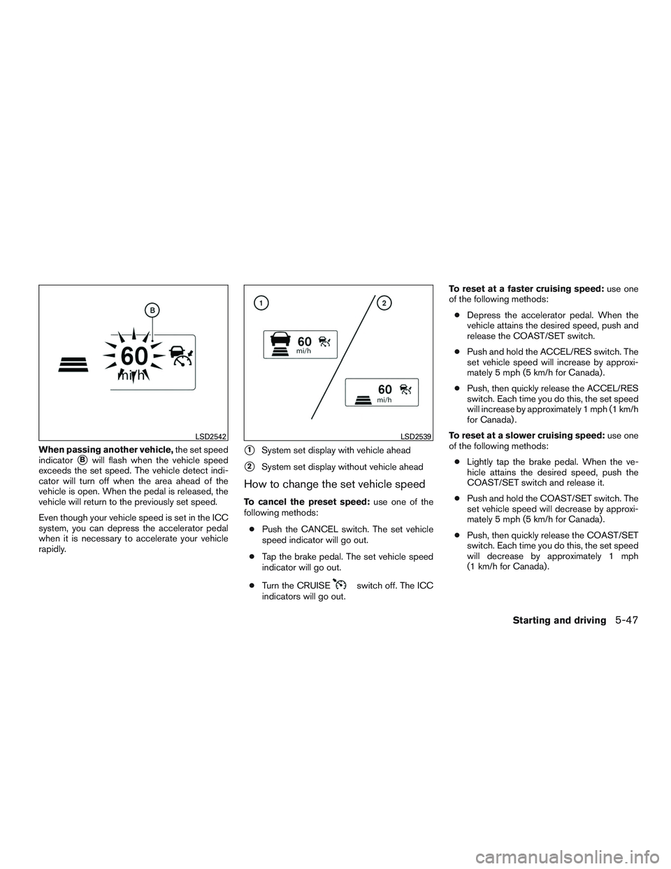 NISSAN ALTIMA SEDAN 2017 Owners Manual When passing another vehicle,the set speed
indicator
Bwill flash when the vehicle speed
exceeds the set speed. The vehicle detect indi-
cator will turn off when the area ahead of the
vehicle is open. NISSAN ALTIMA SEDAN 2017 Owners Manual When passing another vehicle,the set speed
indicator
Bwill flash when the vehicle speed
exceeds the set speed. The vehicle detect indi-
cator will turn off when the area ahead of the
vehicle is open.