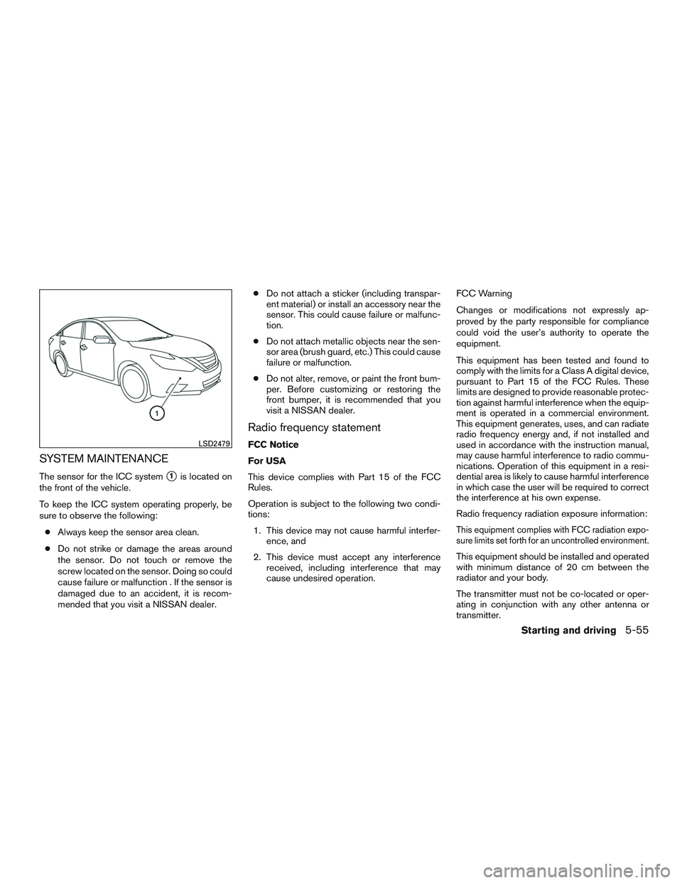 NISSAN ALTIMA SEDAN 2017 Owners Manual SYSTEM MAINTENANCE
The sensor for the ICC system1is located on
the front of the vehicle.
To keep the ICC system operating properly, be
sure to observe the following:
● Always keep the sensor area c NISSAN ALTIMA SEDAN 2017 Owners Manual SYSTEM MAINTENANCE
The sensor for the ICC system1is located on
the front of the vehicle.
To keep the ICC system operating properly, be
sure to observe the following:
● Always keep the sensor area c