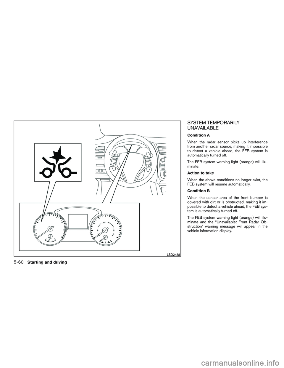 NISSAN ALTIMA SEDAN 2017  Owners Manual SYSTEM TEMPORARILY
UNAVAILABLE
Condition A
When the radar sensor picks up interference
from another radar source, making it impossible
to detect a vehicle ahead, the FEB system is
automatically turned