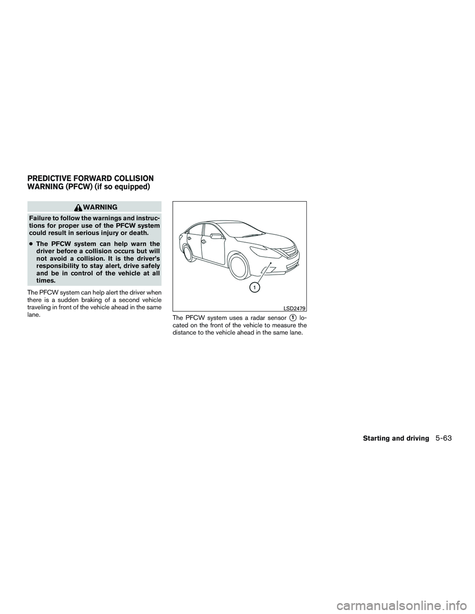 NISSAN ALTIMA SEDAN 2017  Owners Manual WARNING
Failure to follow the warnings and instruc-
tions for proper use of the PFCW system
could result in serious injury or death.
●The PFCW system can help warn the
driver before a collision occu