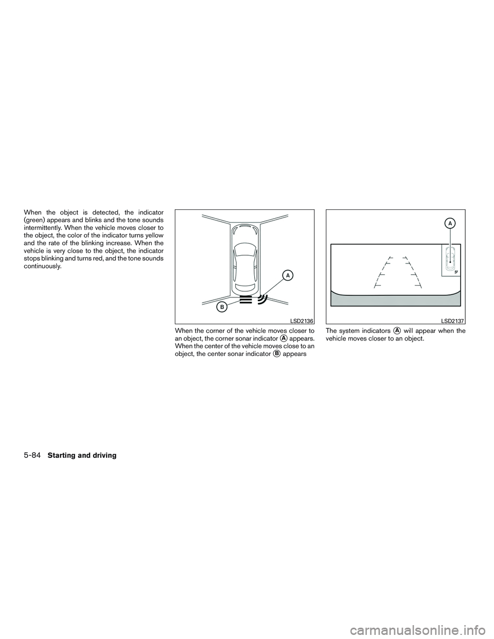 NISSAN ALTIMA SEDAN 2017  Owners Manual When the object is detected, the indicator
(green) appears and blinks and the tone sounds
intermittently. When the vehicle moves closer to
the object, the color of the indicator turns yellow
and the r