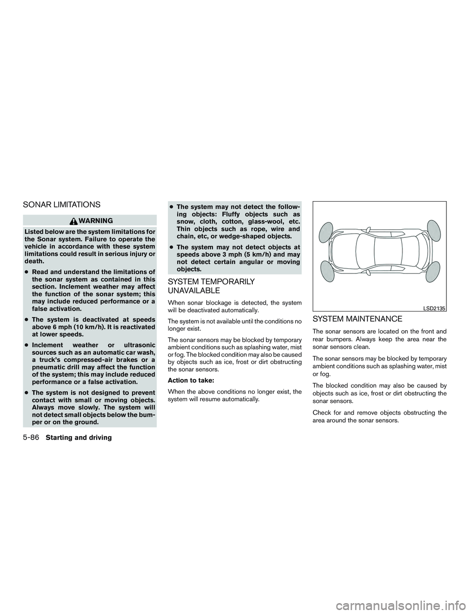 NISSAN ALTIMA SEDAN 2017 Owners Manual SONAR LIMITATIONS
WARNING
Listed below are the system limitations for
the Sonar system. Failure to operate the
vehicle in accordance with these system
limitations could result in serious injury or
dea NISSAN ALTIMA SEDAN 2017 Owners Manual SONAR LIMITATIONS
WARNING
Listed below are the system limitations for
the Sonar system. Failure to operate the
vehicle in accordance with these system
limitations could result in serious injury or
dea