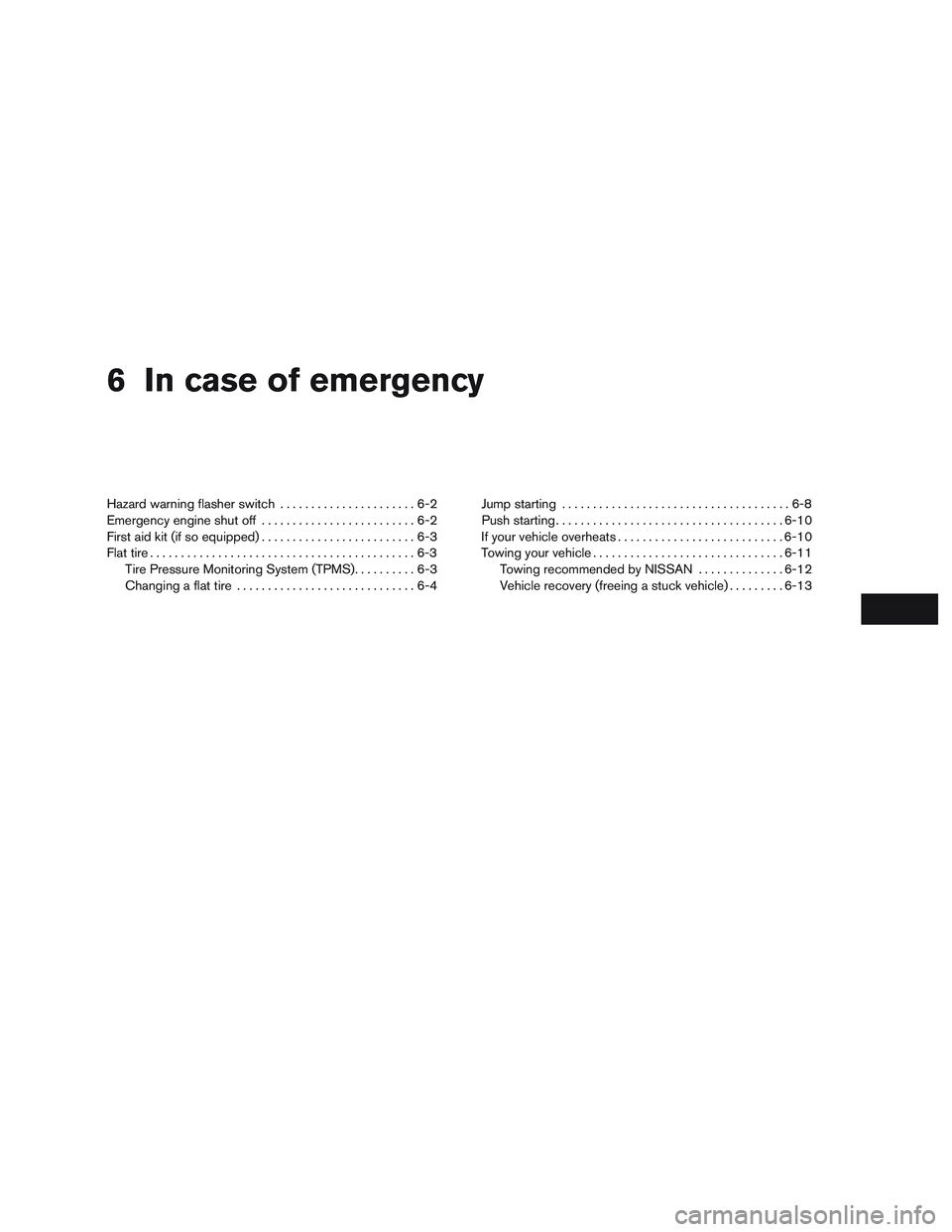 NISSAN ALTIMA SEDAN 2017  Owners Manual 6 In case of emergency
Hazard warning flasher switch......................6-2
Emergency engine shut off .........................6-2
First aid kit (if so equipped) .........................6-3
Flat ti