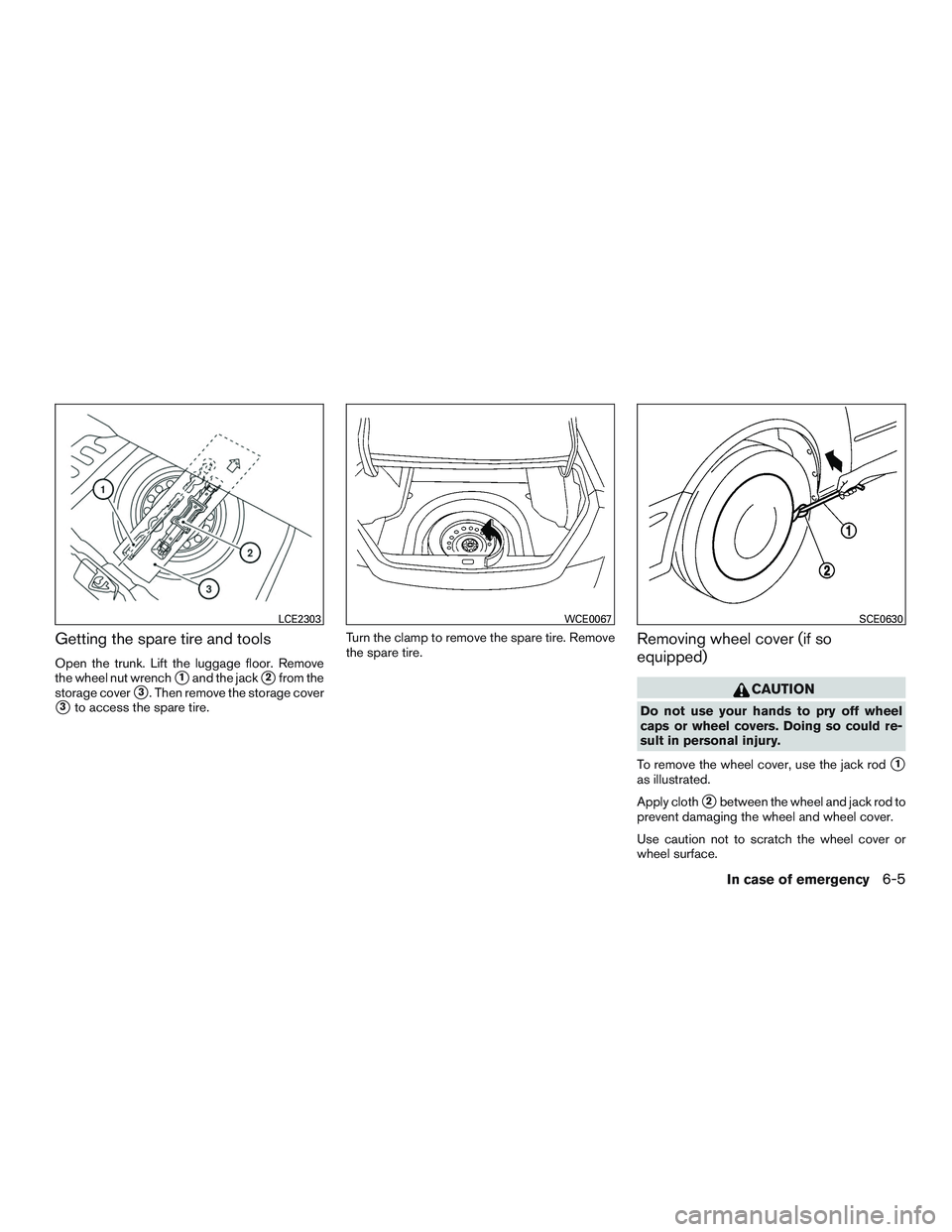 NISSAN ALTIMA SEDAN 2017  Owners Manual Getting the spare tire and tools
Open the trunk. Lift the luggage floor. Remove
the wheel nut wrench
1and the jack2from the
storage cover
3. Then remove the storage cover
3to access the spare tire