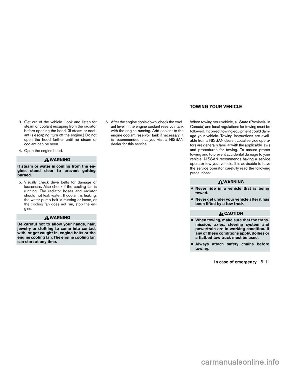 NISSAN ALTIMA SEDAN 2017 Owners Manual 3. Get out of the vehicle. Look and listen forsteam or coolant escaping from the radiator
before opening the hood. (If steam or cool-
ant is escaping, turn off the engine.) Do not
open the hood furthe NISSAN ALTIMA SEDAN 2017 Owners Manual 3. Get out of the vehicle. Look and listen forsteam or coolant escaping from the radiator
before opening the hood. (If steam or cool-
ant is escaping, turn off the engine.) Do not
open the hood furthe