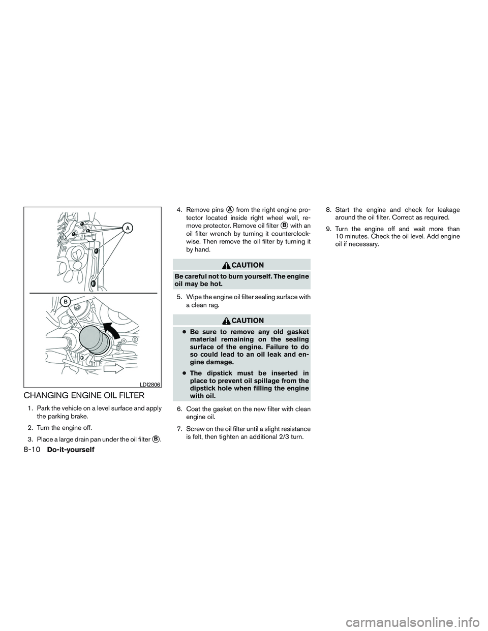 NISSAN ALTIMA SEDAN 2017 Owners Manual CHANGING ENGINE OIL FILTER
1. Park the vehicle on a level surface and applythe parking brake.
2. Turn the engine off.
3. Place a large drain pan under the oil filter
B. 4. Remove pins
Afrom the righ NISSAN ALTIMA SEDAN 2017 Owners Manual CHANGING ENGINE OIL FILTER
1. Park the vehicle on a level surface and applythe parking brake.
2. Turn the engine off.
3. Place a large drain pan under the oil filter
B. 4. Remove pins
Afrom the righ