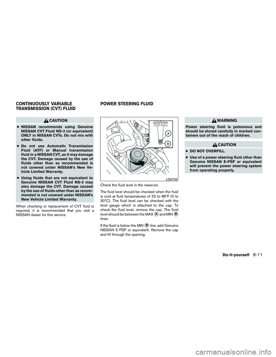 NISSAN ALTIMA SEDAN 2017 Owners Manual CAUTION
●NISSAN recommends using Genuine
NISSAN CVT Fluid NS-3 (or equivalent)
ONLY in NISSAN CVTs. Do not mix with
other fluids.
● Do not use Automatic Transmission
Fluid (ATF) or Manual transmis NISSAN ALTIMA SEDAN 2017 Owners Manual CAUTION
●NISSAN recommends using Genuine
NISSAN CVT Fluid NS-3 (or equivalent)
ONLY in NISSAN CVTs. Do not mix with
other fluids.
● Do not use Automatic Transmission
Fluid (ATF) or Manual transmis